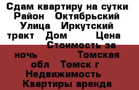 Сдам квартиру на сутки › Район ­ Октябрьский › Улица ­ Иркутский тракт › Дом ­ 12 › Цена ­ 1 000 › Стоимость за ночь ­ 1 000 - Томская обл., Томск г. Недвижимость » Квартиры аренда посуточно   